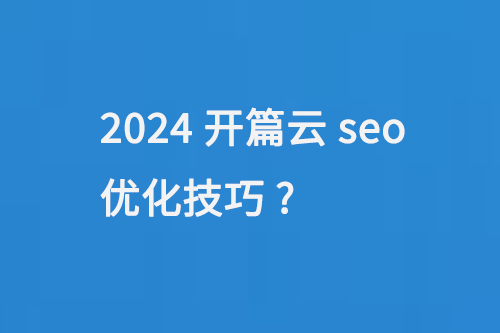 2024開篇云seo優化技巧